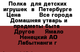 Полка  для детских  игрушек  в  Петербурге › Цена ­ 250 - Все города Домашняя утварь и предметы быта » Другое   . Ямало-Ненецкий АО,Лабытнанги г.